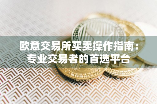 欧意交易所买卖操作指南:专业交易者的首选平台