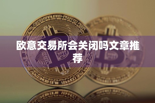 欧意交易所会关闭吗文章推荐