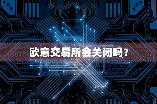 欧意交易所会关闭吗?