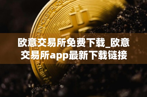欧意交易所免费下载_欧意交易所app最新下载链接