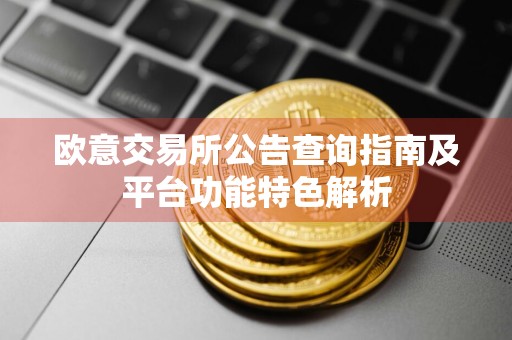 欧意交易所公告查询指南及平台功能特色解析