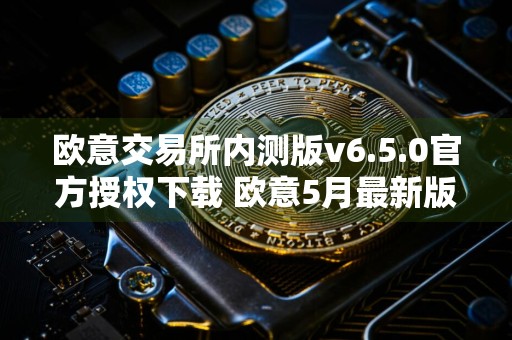 欧意交易所内测版v6.5.0官方授权下载 欧意5月最新版APP下载