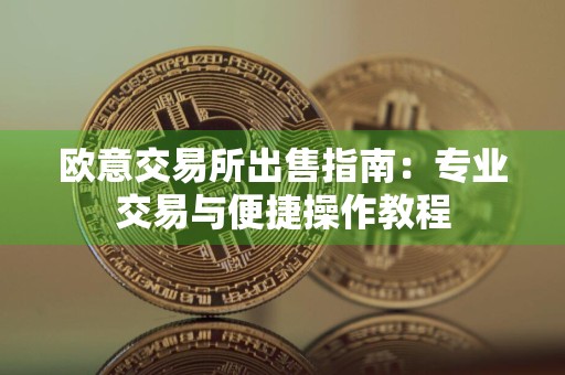 详细阅读:欧意交易所出售指南:专业交易与便捷操作教程 欧意交易所出售指南:专业交易与便捷操作教程