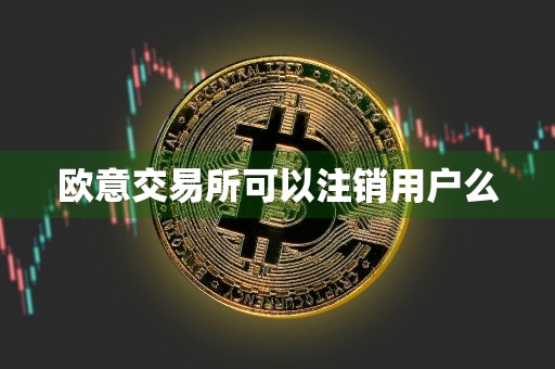 欧意交易所可以注销用户么