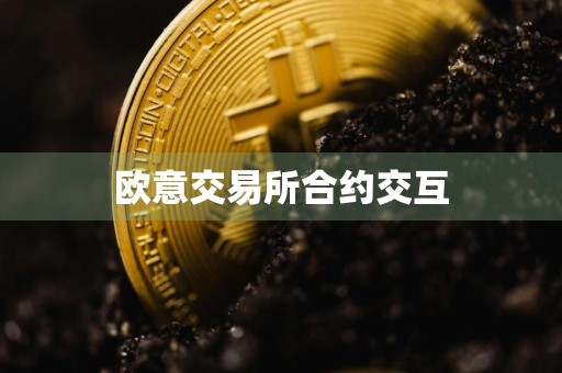 详细阅读:欧意交易所合约交互 欧意交易所合约交互