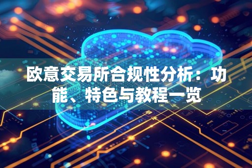 欧意交易所合规性分析:功能、特色与教程一览