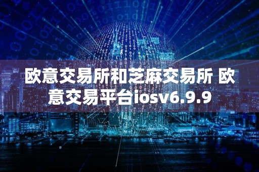 欧意交易所和芝麻交易所 欧意交易平台iosv6.9.9