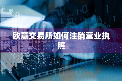 详细阅读:欧意交易所如何注销营业执照 欧意交易所如何注销营业执照