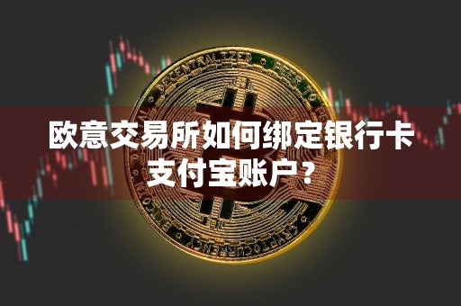 欧意交易所如何绑定银行卡支付宝账户？