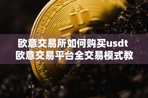 欧意交易所如何购买usdt 欧意交易平台全交易模式教程