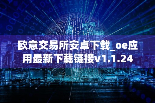 欧意交易所安卓下载_oe应用最新下载链接v1.1.24