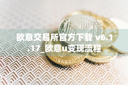 欧意交易所官方下载 v6.1.17_欧意u变现流程