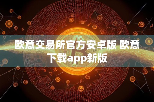 欧意交易所官方安卓版 欧意下载app新版
