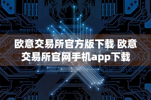 欧意交易所官方版下载 欧意交易所官网手机app下载