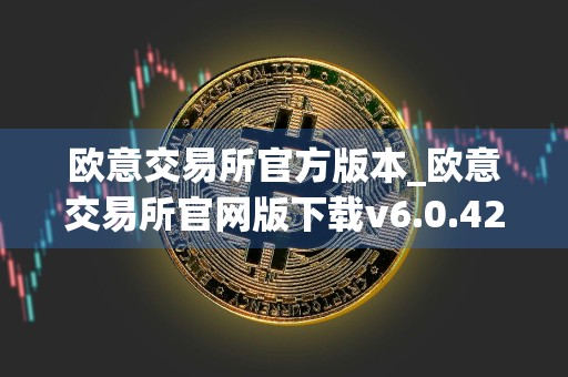 欧意交易所官方版本_欧意交易所官网版下载v6.0.42