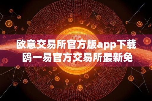 欧意交易所官方版app下载 鸥一易官方交易所最新免费下载