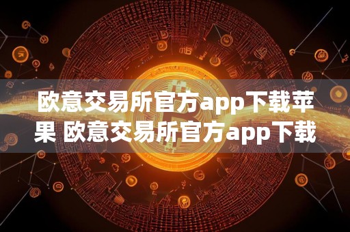 欧意交易所官方app下载苹果 欧意交易所官方app下载苹果v7.1.8