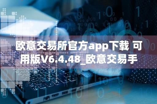 欧意交易所官方app下载 可用版V6.4.48_欧意交易手续费是多少