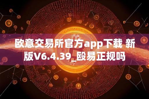 欧意交易所官方app下载 新版V6.4.39_殴易正规吗