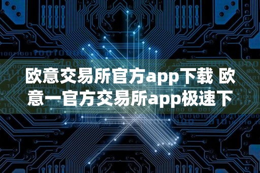 欧意交易所官方app下载 欧意一官方交易所app极速下载安装