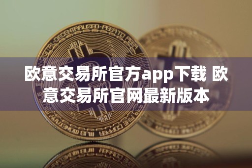 欧意交易所官方app下载 欧意交易所官网最新版本