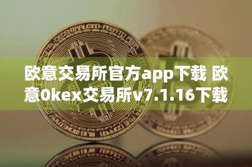 欧意交易所官方app下载 欧意0kex交易所v7.1.16下载