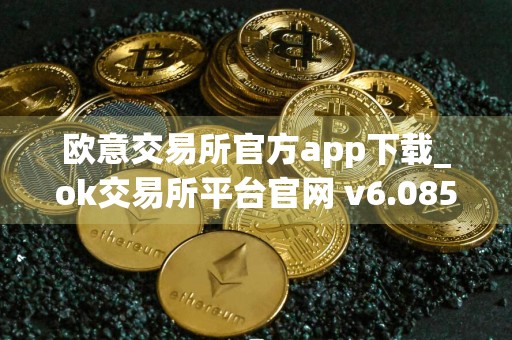 欧意交易所官方app下载_ok交易所平台官网 v6.085