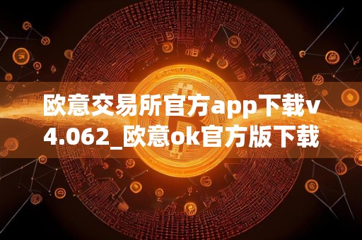 欧意交易所官方app下载v4.062_欧意ok官方版下载地址