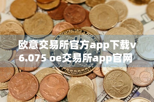 欧意交易所官方app下载v6.075 oe交易所app官网 客户端