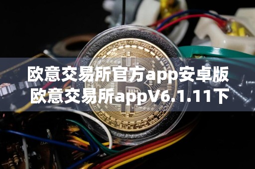 欧意交易所官方app安卓版 欧意交易所appV6.1.11下载