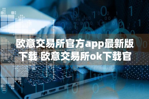 欧意交易所官方app最新版下载 欧意交易所ok下载官方app下载6.20