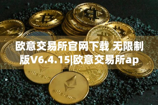 欧意交易所官网下载 无限制版V6.4.15|欧意交易所app官方客服