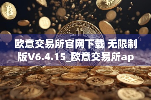欧意交易所官网下载 无限制版V6.4.15_欧意交易所app官方客服