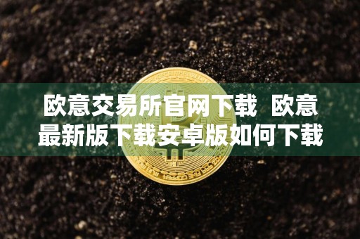 详细阅读:欧意交易所官网下载欧意最新版下载安卓版如何下载 欧意交易所官网下载欧意最新版下载安卓版如何下载