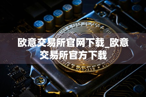 欧意交易所官网下载_欧意交易所官方下载