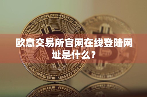 欧意交易所官网在线登陆网址是什么？