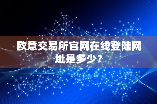 欧意交易所官网在线登陆网址是多少？