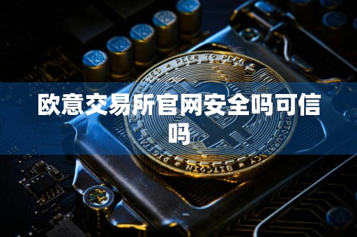 欧意交易所官网安全吗可信吗