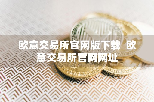 欧意交易所官网版下载欧意交易所官网网址