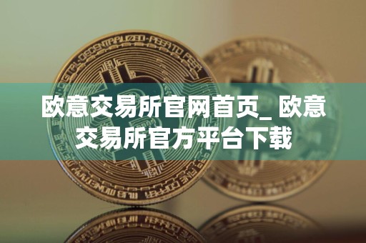 欧意交易所官网首页_ 欧意交易所官方平台下载