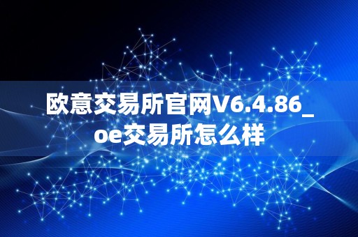 欧意交易所官网V6.4.86_oe交易所怎么样