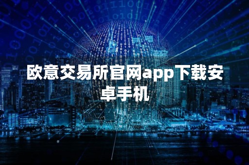 欧意交易所官网app下载安卓手机