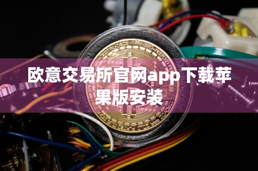 欧意交易所官网app下载苹果版安装