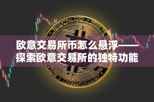 欧意交易所币怎么悬浮——探索欧意交易所的独特功能与实用教程