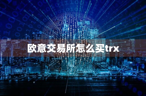 详细阅读:欧意交易所怎么买trx 欧意交易所怎么买trx