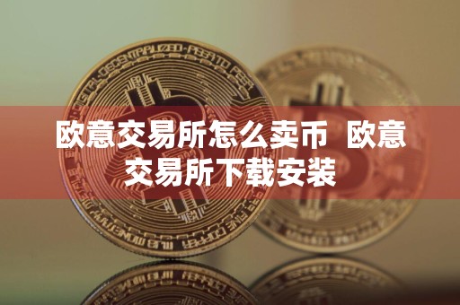 欧意交易所怎么卖币欧意交易所下载安装