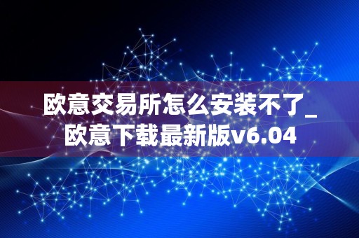 详细阅读:欧意交易所怎么安装不了_欧意下载最新版v6.04 欧意交易所怎么安装不了_欧意下载最新版v6.04