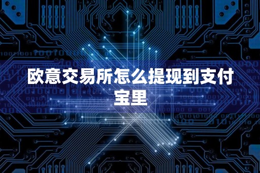 欧意交易所怎么提现到支付宝里