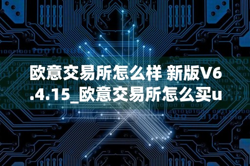 欧意交易所怎么样 新版V6.4.15_欧意交易所怎么买u