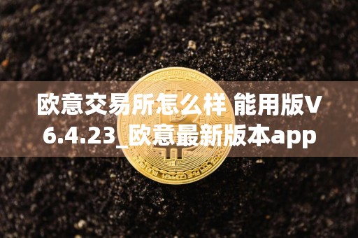 欧意交易所怎么样 能用版V6.4.23_欧意最新版本app官网下载